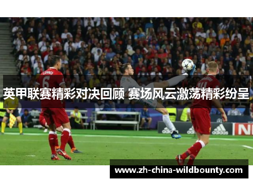 英甲联赛精彩对决回顾 赛场风云激荡精彩纷呈