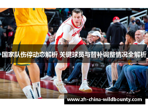 国家队伤停动态解析 关键球员与替补调整情况全解析
