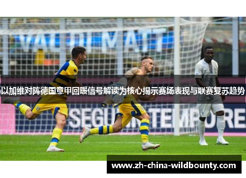 以加维对阵德国意甲回暖信号解读为核心揭示赛场表现与联赛复苏趋势