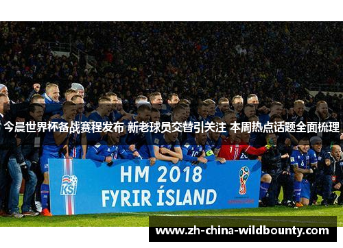 今晨世界杯备战赛程发布 新老球员交替引关注 本周热点话题全面梳理