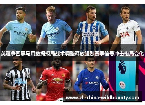 英超争四黑马用数据搅局战术调整释放强烈赛季信号冲击格局变化