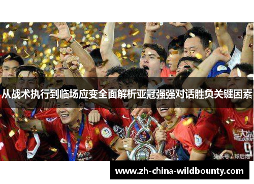 从战术执行到临场应变全面解析亚冠强强对话胜负关键因素