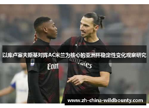 以库卢塞夫斯基对阵AC米兰为核心的亚洲杯稳定性变化观察研究
