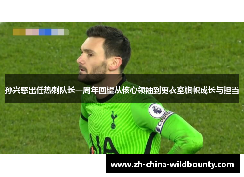 孙兴慜出任热刺队长一周年回望从核心领袖到更衣室旗帜成长与担当