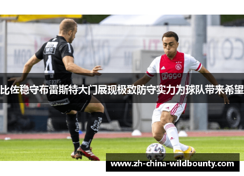 比佐稳守布雷斯特大门展现极致防守实力为球队带来希望