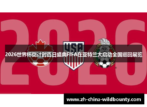 2026世界杯倒计时百日盛典FIFA在亚特兰大启动全国巡回展览