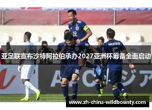 亚足联宣布沙特阿拉伯承办2027亚洲杯筹备全面启动 亚足联宣布沙特阿拉伯承办2027亚洲杯筹备全面启动