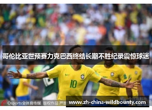 哥伦比亚世预赛力克巴西终结长期不胜纪录震惊球迷 哥伦比亚世预赛力克巴西终结长期不胜纪录震惊球迷