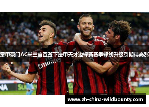 意甲豪门AC米兰官宣签下法甲天才边锋新赛季锋线升级引期待高涨