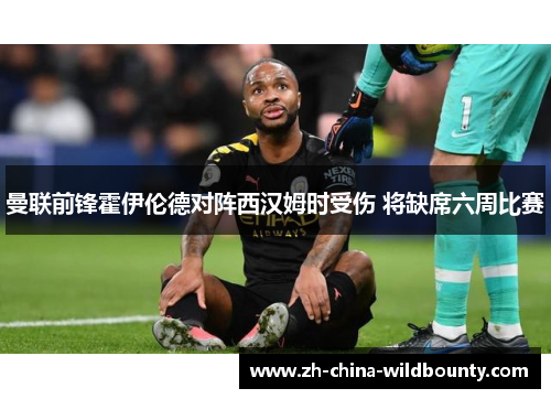 曼联前锋霍伊伦德对阵西汉姆时受伤 将缺席六周比赛