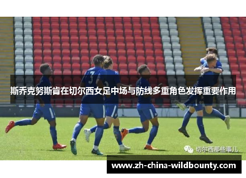 斯乔克努斯肯在切尔西女足中场与防线多重角色发挥重要作用