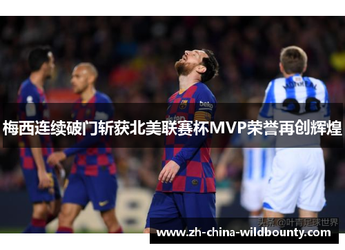 梅西连续破门斩获北美联赛杯MVP荣誉再创辉煌