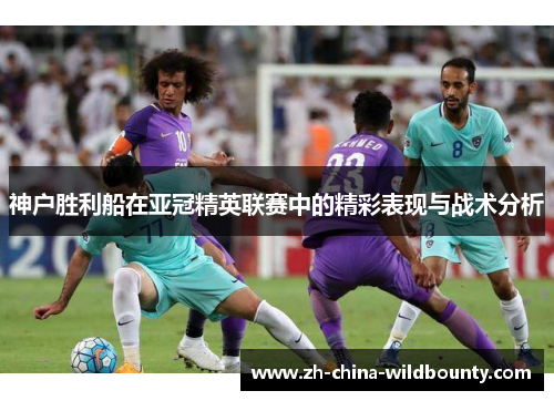 神户胜利船在亚冠精英联赛中的精彩表现与战术分析