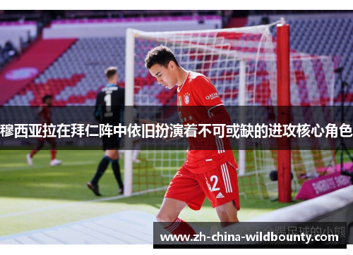 穆西亚拉在拜仁阵中依旧扮演着不可或缺的进攻核心角色