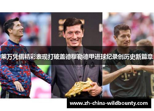 莱万凭借精彩表现打破盖德穆勒德甲进球纪录创历史新篇章