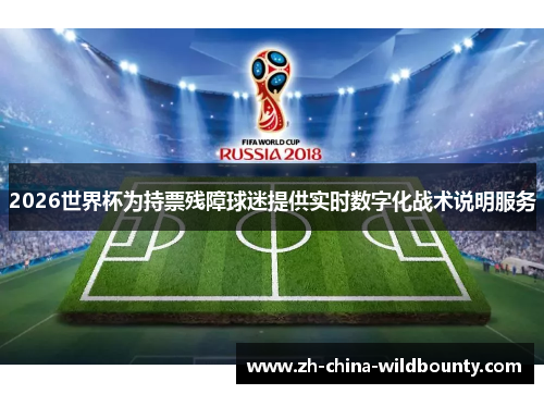 2026世界杯为持票残障球迷提供实时数字化战术说明服务