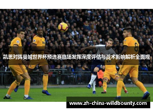 凯恩对阵曼城世界杯预选赛临场发挥深度评估与战术影响解析全面观