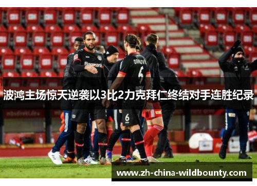 波鸿主场惊天逆袭以3比2力克拜仁终结对手连胜纪录 波鸿主场惊天逆袭以3比2力克拜仁终结对手连胜纪录