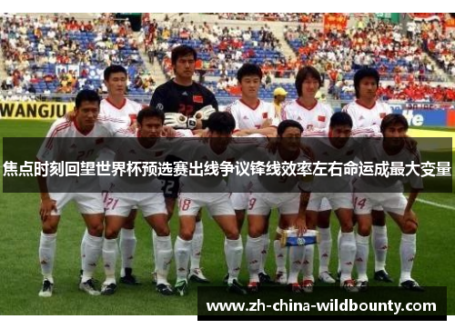 焦点时刻回望世界杯预选赛出线争议锋线效率左右命运成最大变量 焦点时刻回望世界杯预选赛出线争议锋线效率左右命运成最大变量