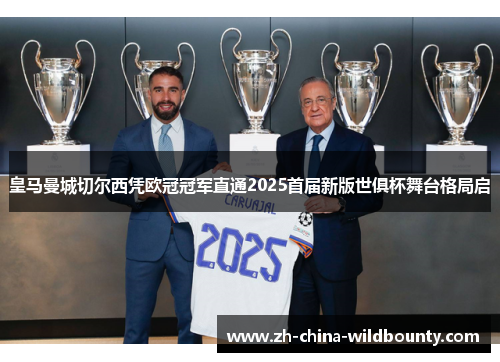 皇马曼城切尔西凭欧冠冠军直通2025首届新版世俱杯舞台格局启 皇马曼城切尔西凭欧冠冠军直通2025首届新版世俱杯舞台格局启