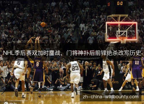 NHL季后赛双加时鏖战,门将神扑后前锋绝杀改写历史 NHL季后赛双加时鏖战,门将神扑后前锋绝杀改写历史