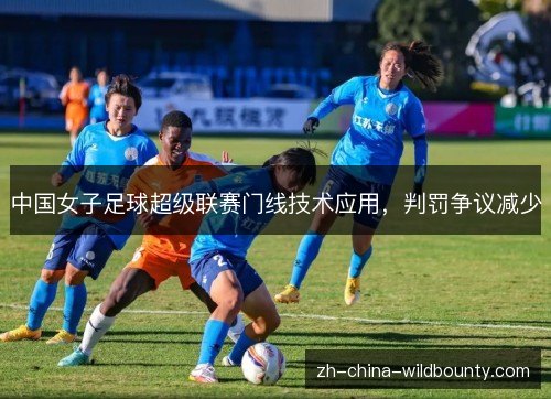 中国女子足球超级联赛门线技术应用,判罚争议减少 中国女子足球超级联赛门线技术应用,判罚争议减少