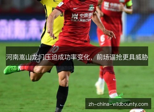河南嵩山龙门压迫成功率变化，前场逼抢更具威胁