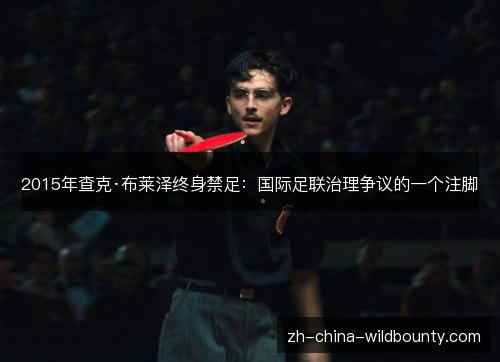 2015年查克·布莱泽终身禁足:国际足联治理争议的一个注脚 2015年查克·布莱泽终身禁足:国际足联治理争议的一个注脚